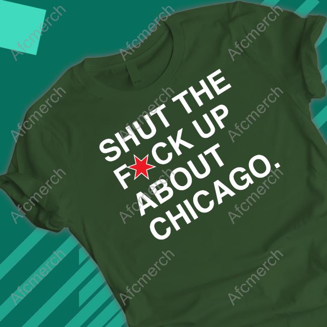 Shut The Fuck Up About Chicago Tee Shirt