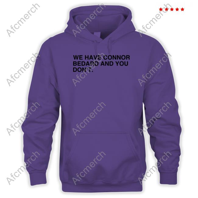 We Have Connor Bedard And You Don't Hoodie Obvious Shirts We Have Connor Bedard And You Don't Sweatshirt