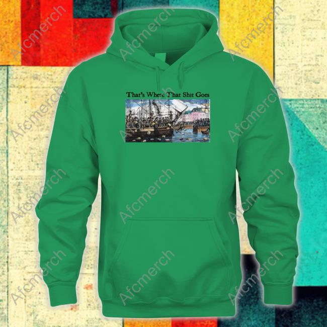 That's Where That Shit Goes Shirt