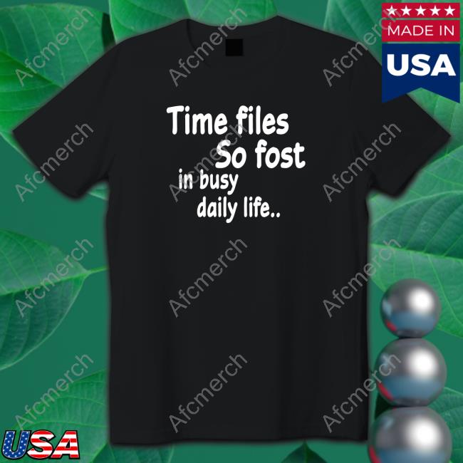 Time Flies So Fast In Busy Daily Life.. Shirts