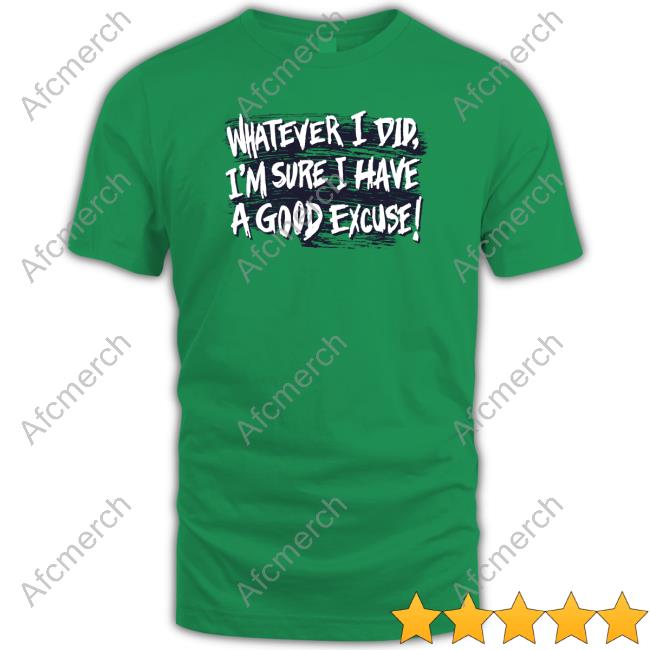 Whatever I Did I'm Sure I Have A Good Excuse Shirts Matt Watson Whatever I Did I'm Sure I Have A Good Excuse Shirts