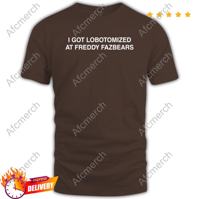 Official Floororangejuice I Got Lobotomized At Freddy Fazbears Shirts