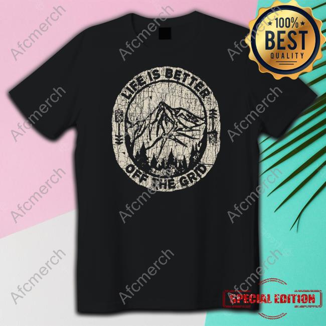 Life Is Better Off The Grid T Shirt Wild Wonderful Off Grid Merch Life Is Better Off The Grid Shirts