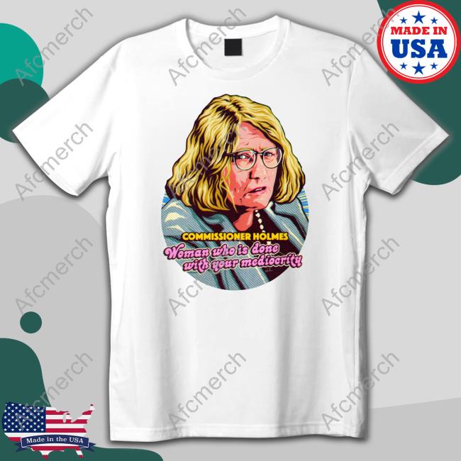 Commissioner Holmes Woman Who Is Done With Your Mediocrity Tee Shirt