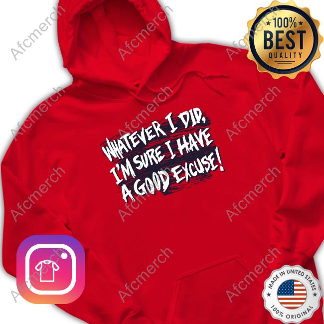 Official Whatever I Did I'm Sure I Have A Good Excuse T-Shirt