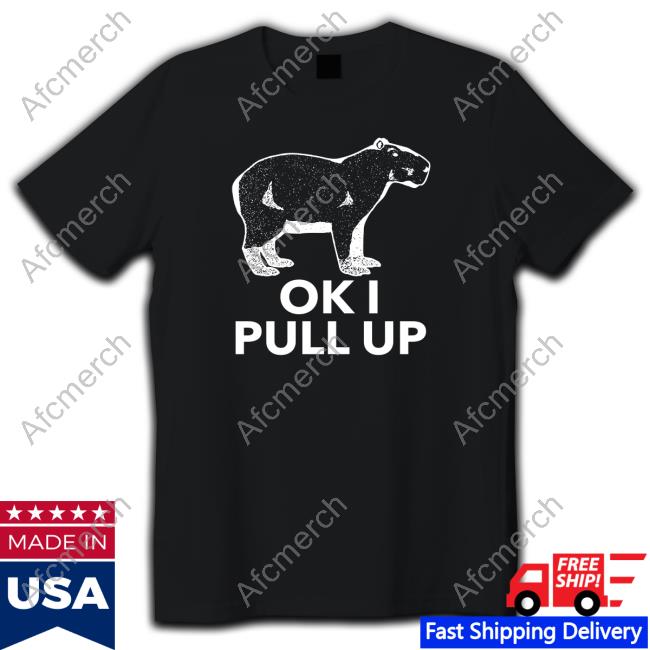 Original Ok I Pull Up Shirt
