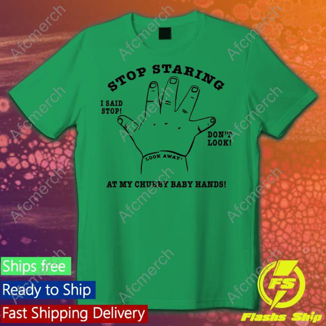 Stop Staring At My Chubby Baby Hands Tee Stop Staring At My Chubby Baby Hands Hoodie
