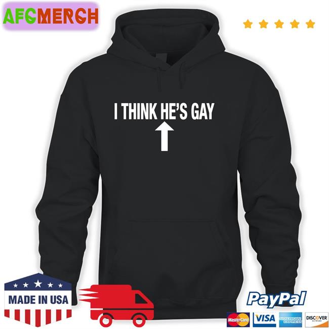 Shirts That Go Hard I Think He's Gay New Shirt Shirtsthtgohard