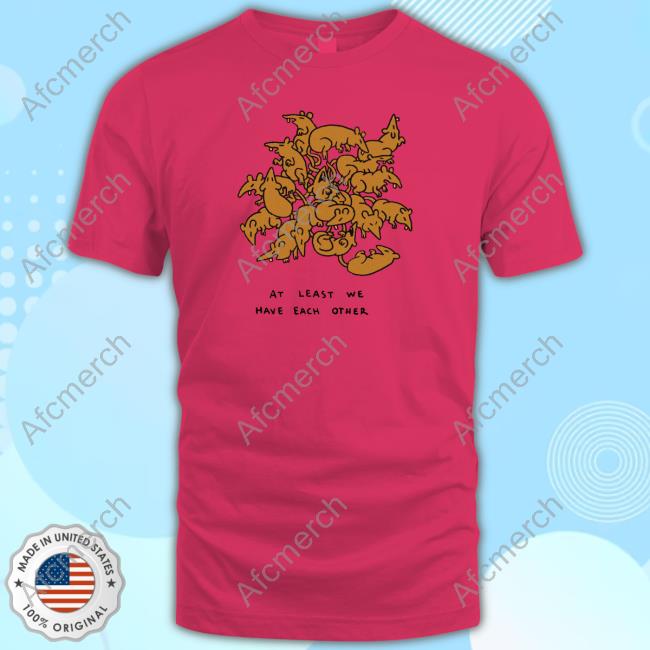 At Least Have Each We Other Tee Shirt At Least Have Each We Other T-Shirt