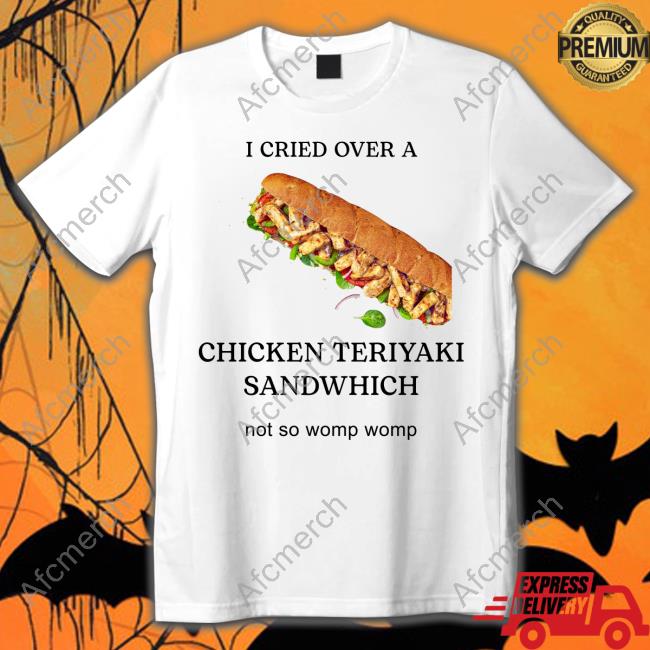 I Cried Over A Chicken Teriyaki Sandwhich Not So Womp Womp Tee Shirt Shylilytwitch Boeskamanager