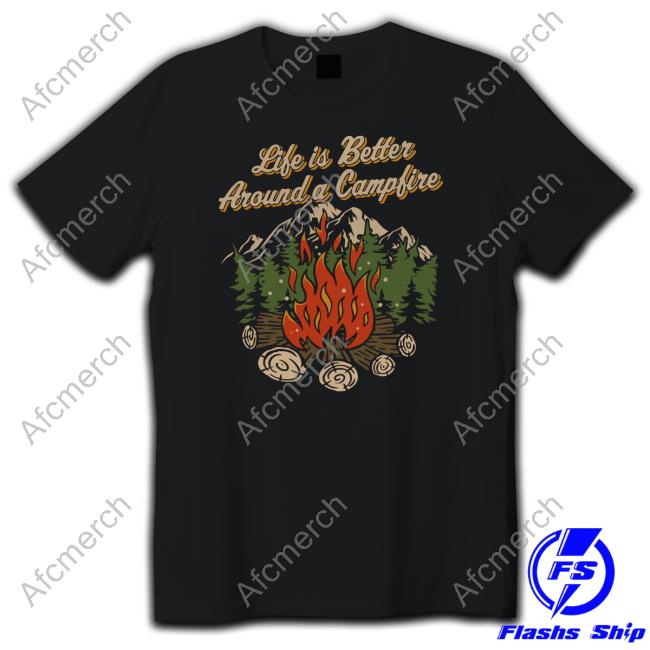 Life Is Better Around A Camp Fire T Shirt