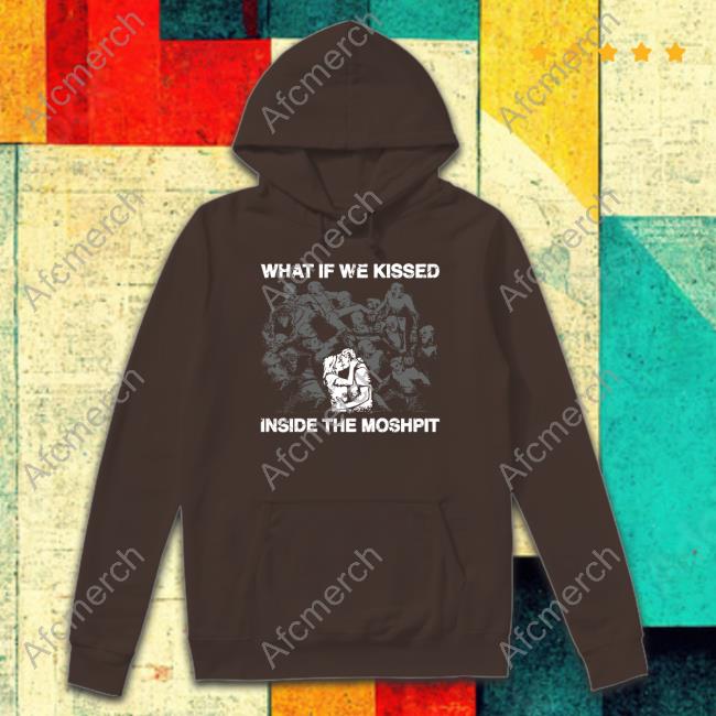 What If We Kissed At The Moshpit Shirt Official Goodshirts Merch What If We Kissed At The Moshpit Shirt