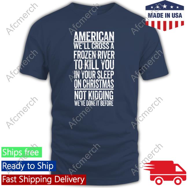 Official American We'll Cross A Frozen River To Kill You In Your Sleep On Christmas Shirt