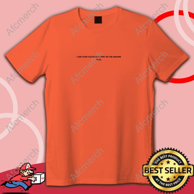 Official I Like Your Fletcher Shirt On The Ground Tour 2022 Sweatshirt