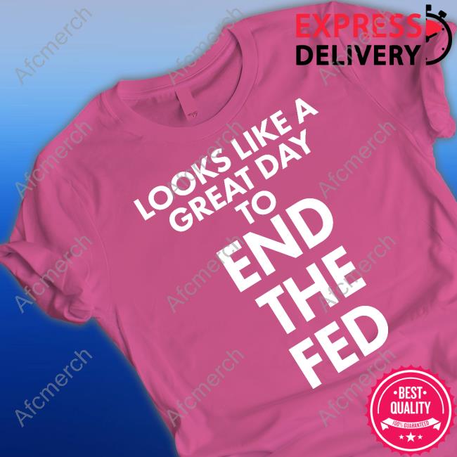 Looks Like A Great Day To End The Fed Shirt The Redheaded libertarian