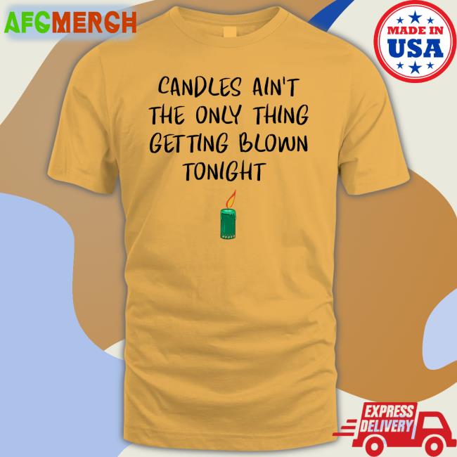 Candles Ain't The Only Thing Getting Blown Tonight Tee Shirt