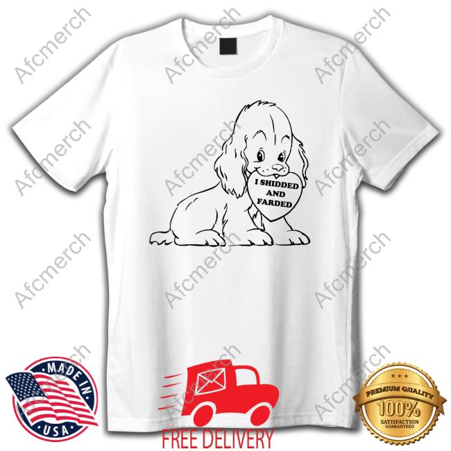 I Shidded And Farded Tees