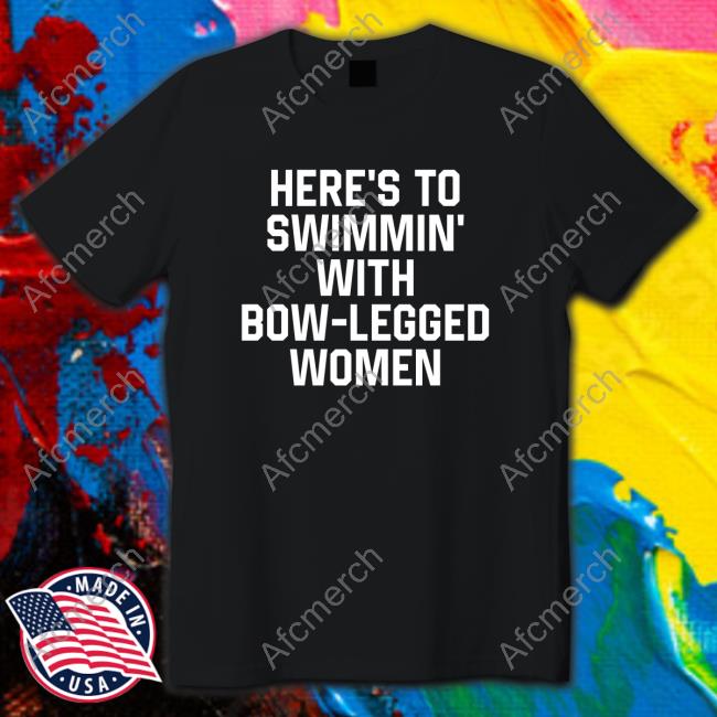 Here’S To Swimmin’ With Bow-Legged Women Shirt