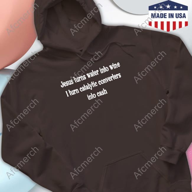 Jesus Turns Water Into Wine I Turn Catalytic Converters Into Cash Long Sleeve T Shirt