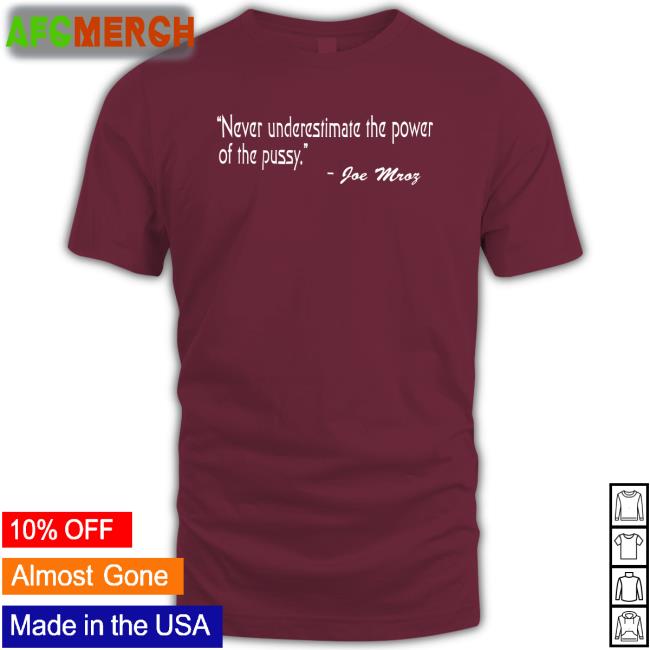 Shirts That Go Hard Shirtsthtgohard Never Underestimate The Power Of The Pussy Joe Mroz Shirt