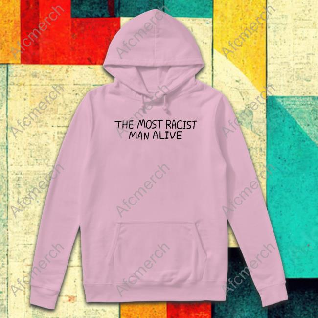 Official The Most Racist Man Alive Tee Official The Most Racist Man Alive Shirts