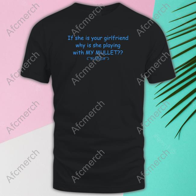 Shirts That Go Hard If She Is Your Girlfriend Why Is She Playing With My Mullet T-Shirt