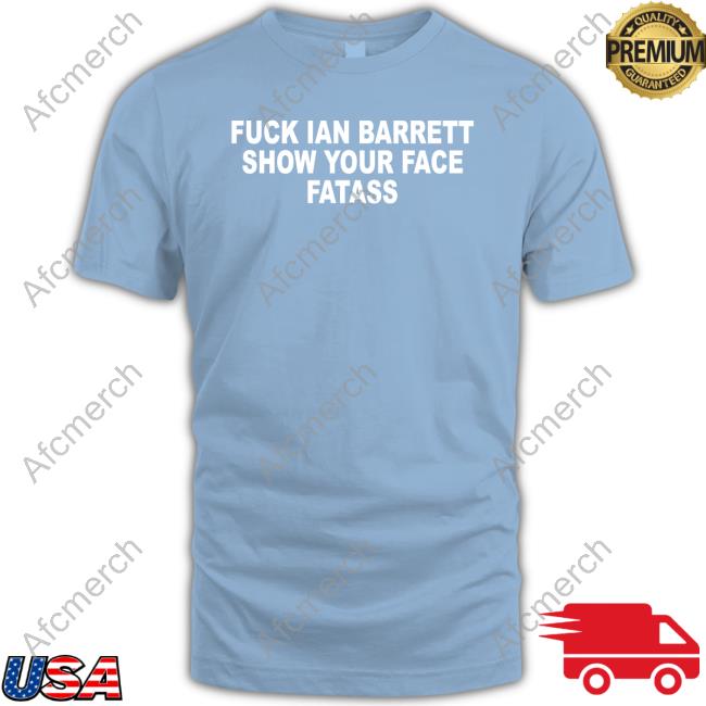 Barstool Sports Store Fuck Ian Barrett Show Your Face Fatass Shirt The Yak