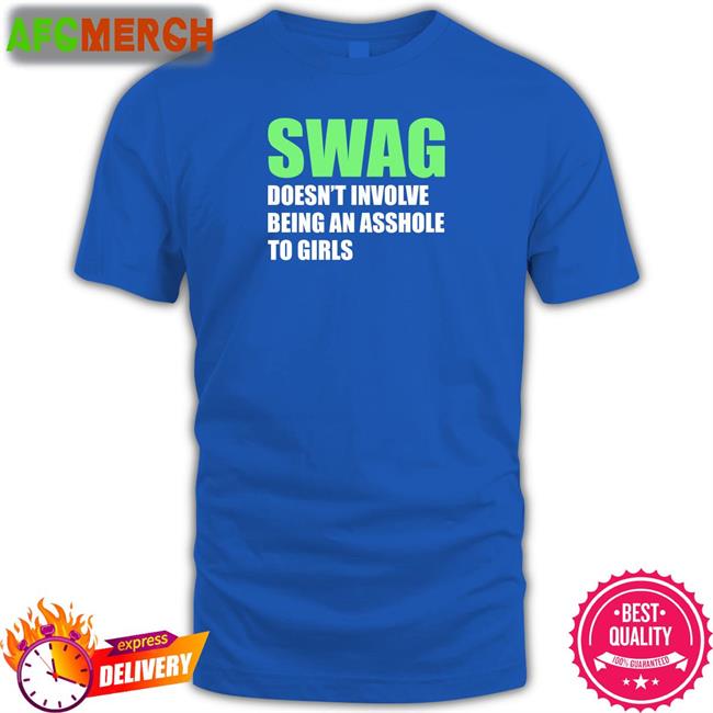 Swag Doesn't Involve Being An Asshole To Girls Tee
