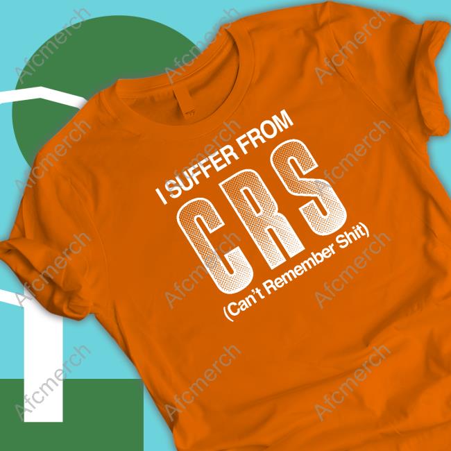 I Suffer From Crs Can't Remember Shit Shirts