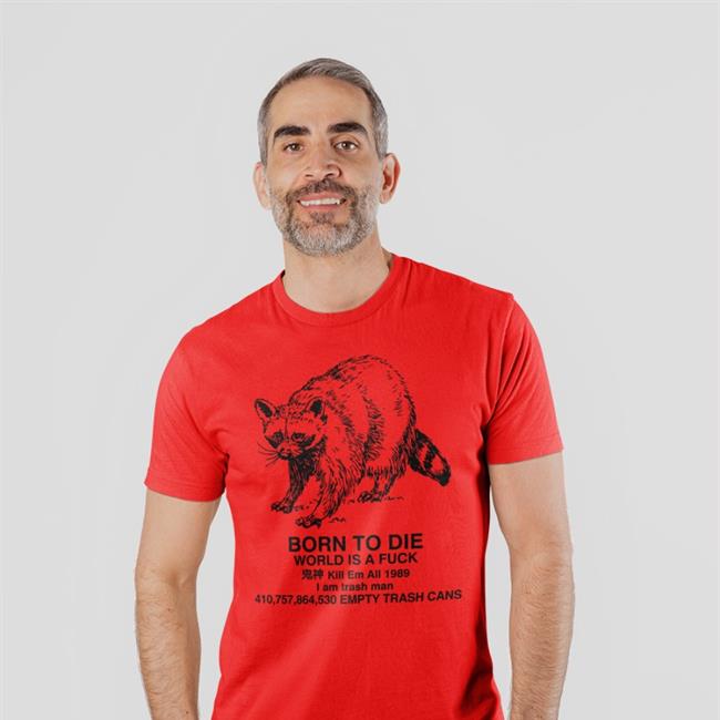 Shirts That Go Hard Raccoon Born To Die World Is A Fuck Kill Em All 1989 I Am Trash Man T-Shirts