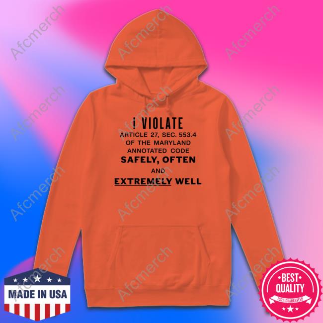 I Violate Article 27 Sec 553.4 Of The Maryland Annotated Code Safely Often And Extremely Well Tee I Violate Article 27 Sec 553.4 Of The Maryland Annotated Code Safely Often And Extremely Well Hoodie