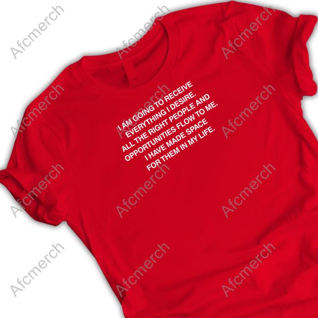 I Am Going To Receive Everything I Desire All The Right People And Opportunities Flow To Me I Have Made Space For Them In My Life Shirt