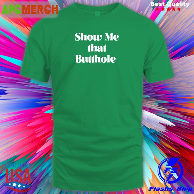 Show Me That Butthole T Shirt