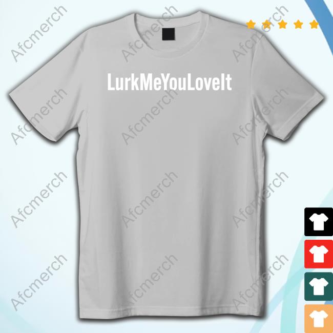 Lurk Me You Love It Shirt