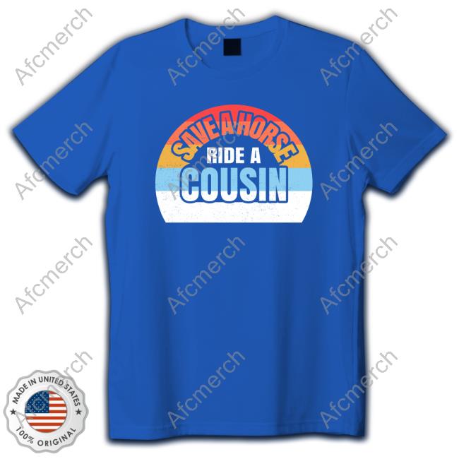 Shirts With Threatening Auras Save A Horse Save Ride A Cousin T-Shirt Disturbingshirt