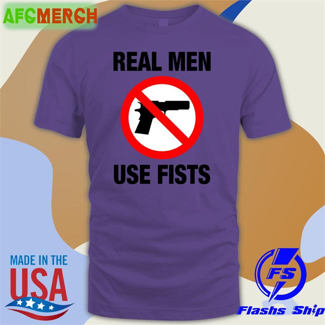The Good Shirts Real Men Use Fists Shirt Shirts That Go Hard