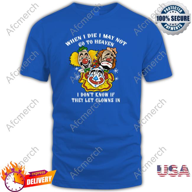 Official When I Die I May Not Go To Heaven, I Don't Know If They Let Clowns In Tees