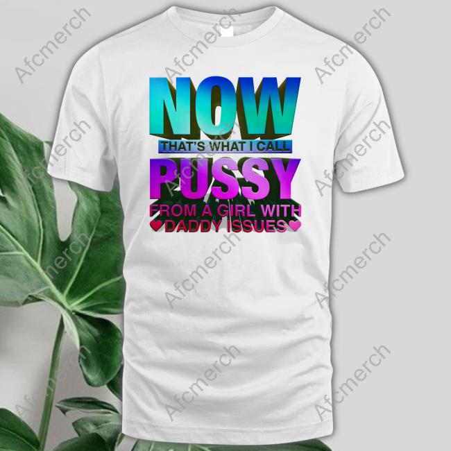 Shirts That Go Hard Now That's What I Call Pussy Shirt