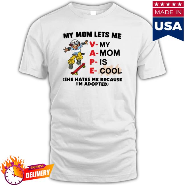 My Mom Lets Me Vape She Hates Me Because I’M Adopted T-Shirt