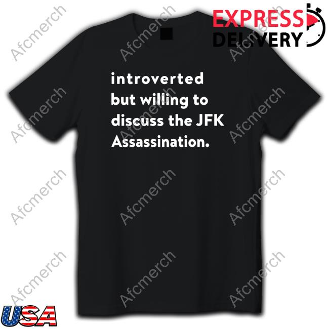 Shirts That Go Hard Introverted But Willing To Discuss The Jfk Assassination Shirts