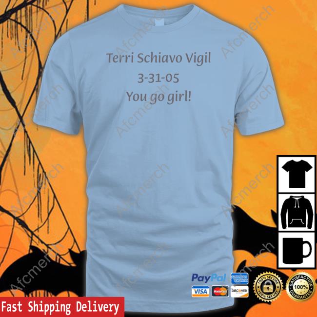 Scumbelievable Terri Schiavo Vigil 3-31-05 You Go Girl Tee Shirt