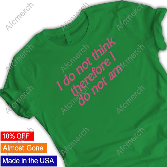 Official I Do Not Think Therefore I Do Not Am Tee Shirt Shirtsthtgohard