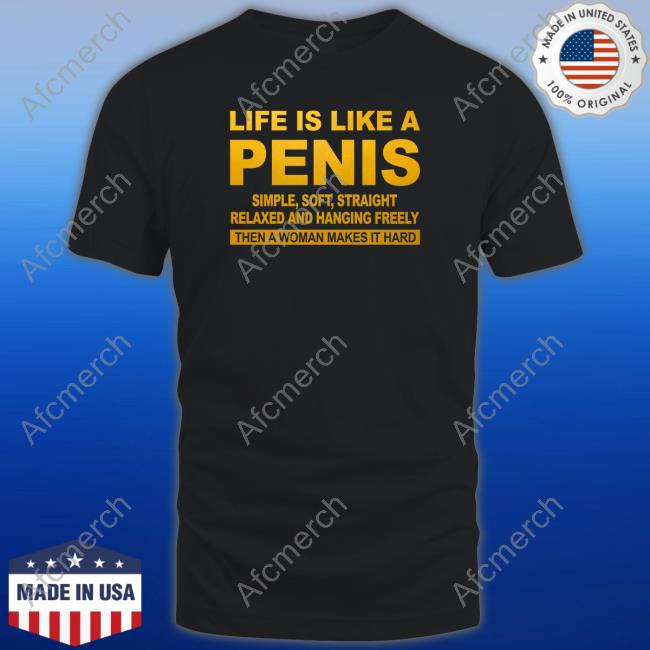 Official Life Is Like A Penis Simple Soft Straight Relaxed And Hanging Freely Then A Woman Makes It Hard Shirts