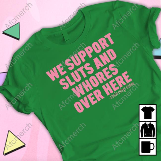Official We Support Sluts And Whores Over Here T Shirts