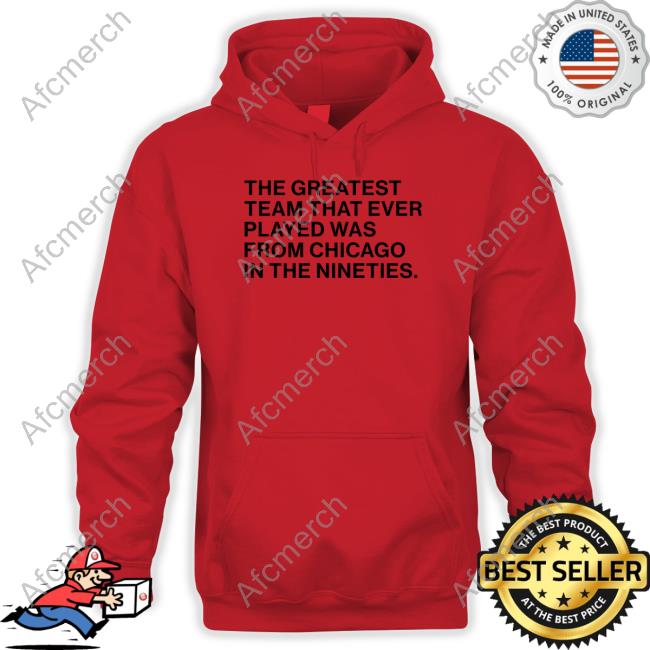 The Greatest Team That Ever Played Was From Chicago In The Nineties Hoodie