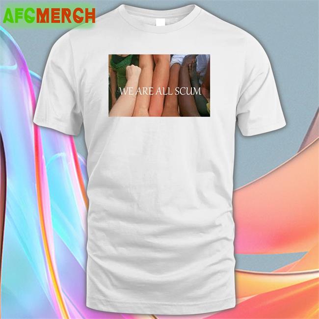 Shirtsthtgohard Shirts That Go Hard We Are All Scum T Shirt