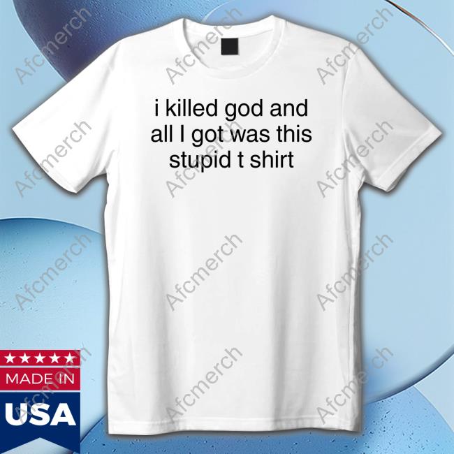 I Killed God And All I Got Was This Stupid T Shirt Tee