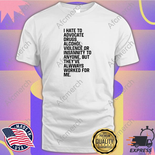 I Hate To Advocate Drugs Alcohól Tee Shirt