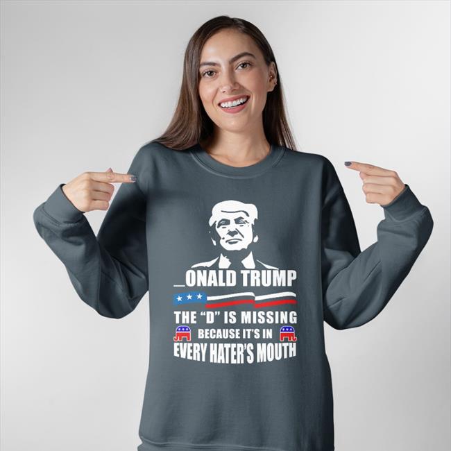 Donald Trump The D Is Missing Because It's In Every Hater's Mouth Shirt Franco_Itly2