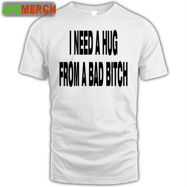 I Need A Hug From A Bad Bitch Shirt Weakmih4ra Garments Archived Merch